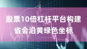 股票10倍杠杆平台构建省会沿黄绿色坐标