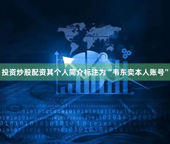 投资炒股配资其个人简介标注为“韦东奕本人账号”