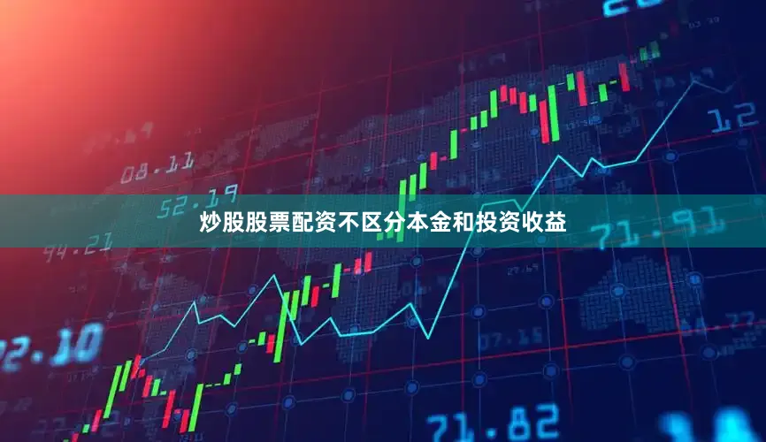 炒股股票配资不区分本金和投资收益
