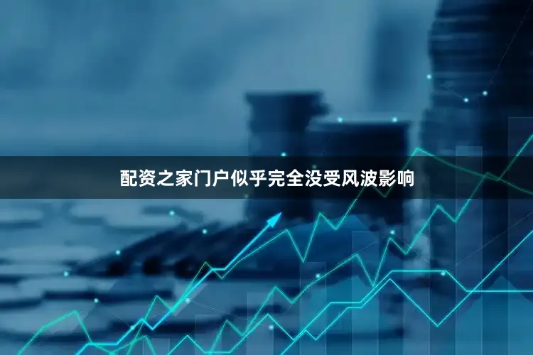 配资之家门户似乎完全没受风波影响