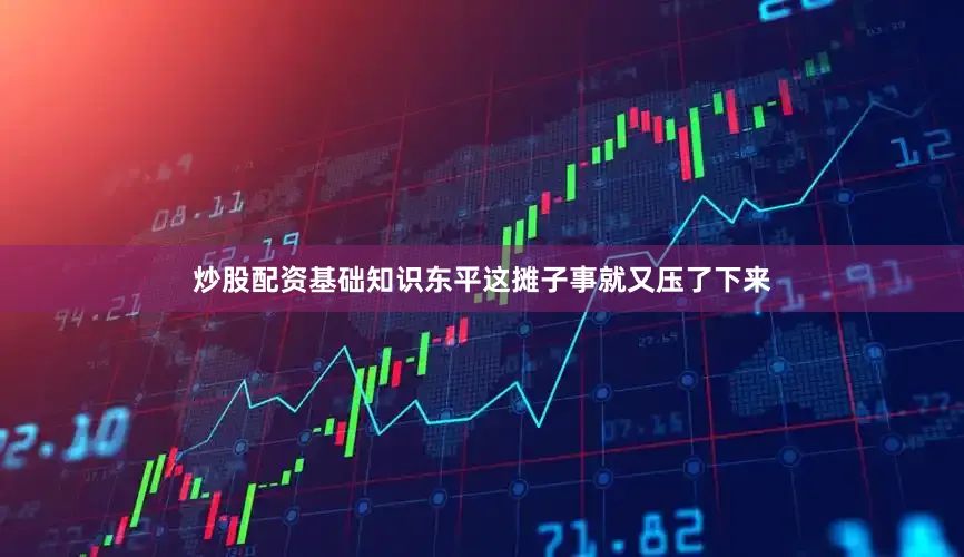 炒股配资基础知识东平这摊子事就又压了下来
