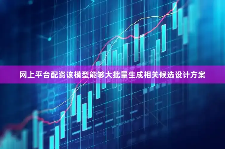 网上平台配资该模型能够大批量生成相关候选设计方案