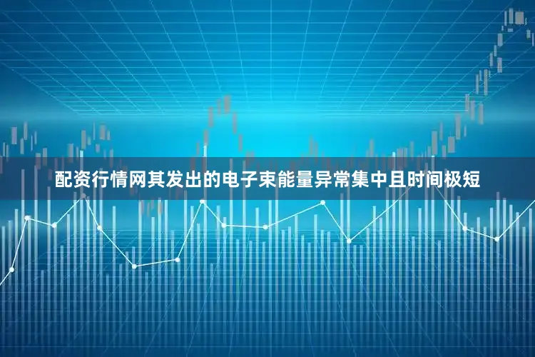 配资行情网其发出的电子束能量异常集中且时间极短
