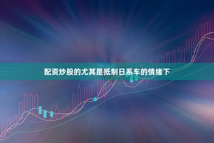 配资炒股的尤其是抵制日系车的情绪下
