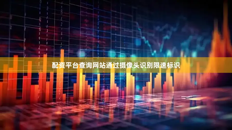配资平台查询网站通过摄像头识别限速标识