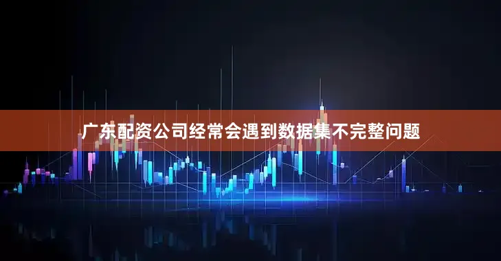 广东配资公司经常会遇到数据集不完整问题