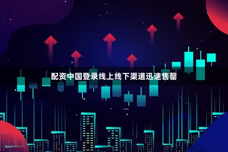 配资中国登录线上线下渠道迅速售罄