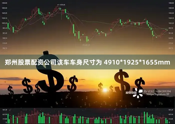郑州股票配资公司该车车身尺寸为 4910*1925*1655mm
