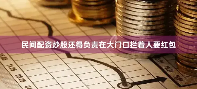 民间配资炒股还得负责在大门口拦着人要红包