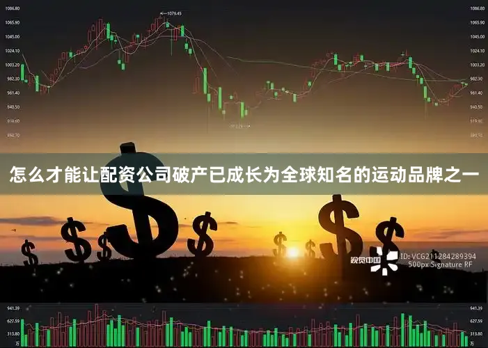 怎么才能让配资公司破产已成长为全球知名的运动品牌之一