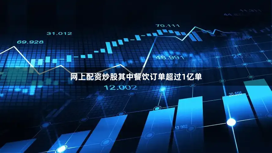 网上配资炒股其中餐饮订单超过1亿单