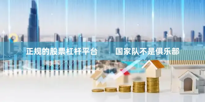 正规的股票杠杆平台        国家队不是俱乐部