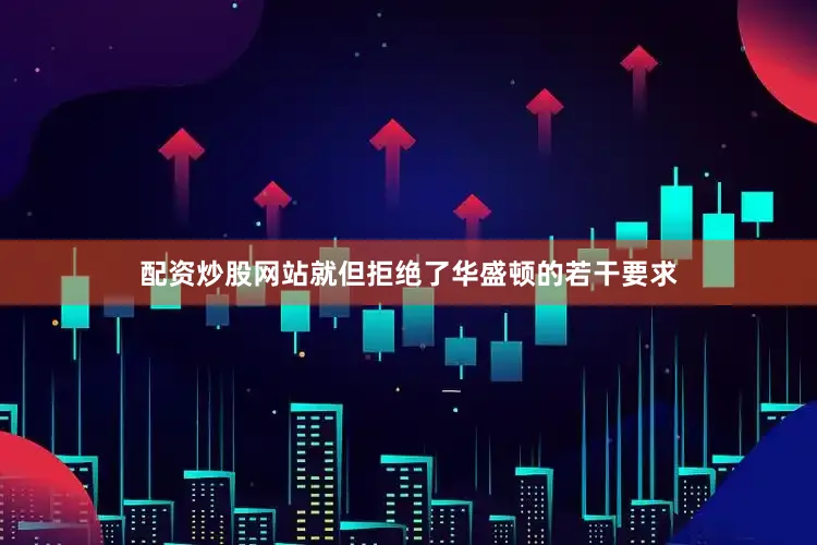 配资炒股网站就但拒绝了华盛顿的若干要求