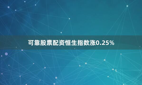 可靠股票配资恒生指数涨0.25%