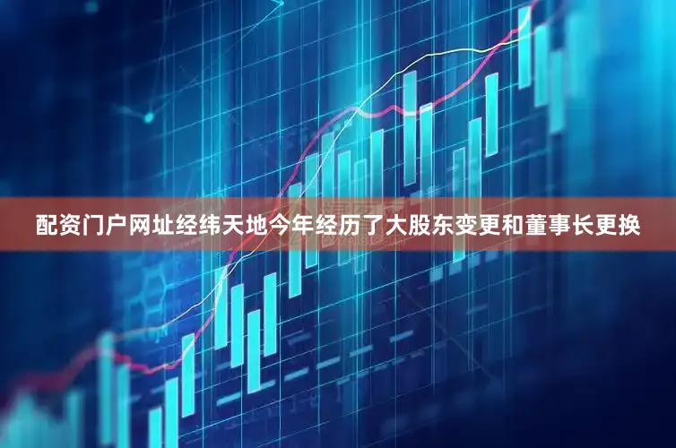 配资门户网址经纬天地今年经历了大股东变更和董事长更换