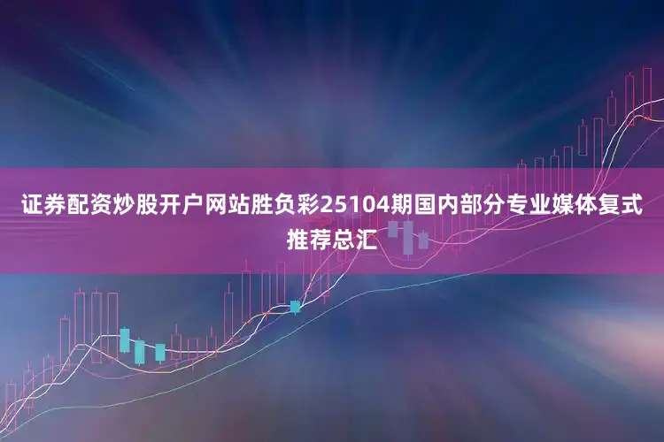 证券配资炒股开户网站胜负彩25104期国内部分专业媒体复式推荐总汇