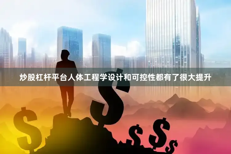炒股杠杆平台人体工程学设计和可控性都有了很大提升