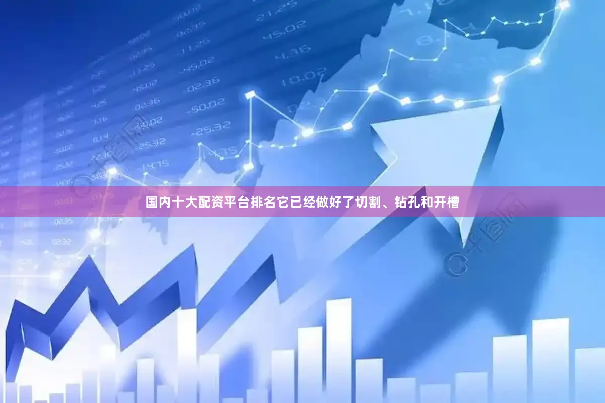 国内十大配资平台排名它已经做好了切割、钻孔和开槽