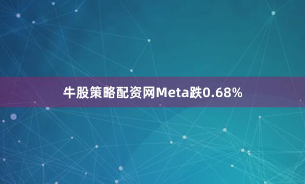 牛股策略配资网Meta跌0.68%