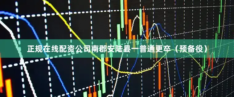 正规在线配资公司南郡安陆县一普通更卒（预备役）