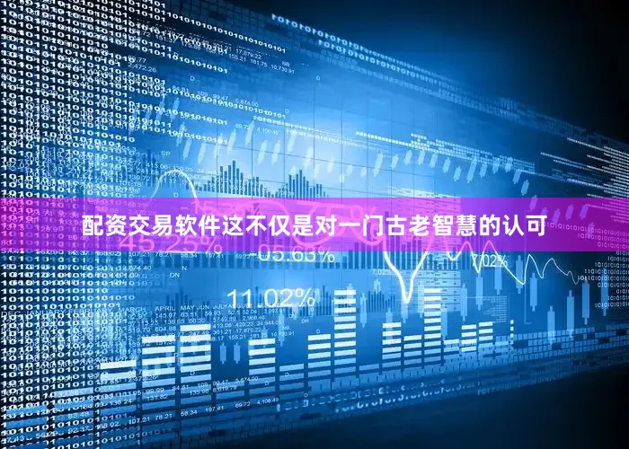 配资交易软件这不仅是对一门古老智慧的认可