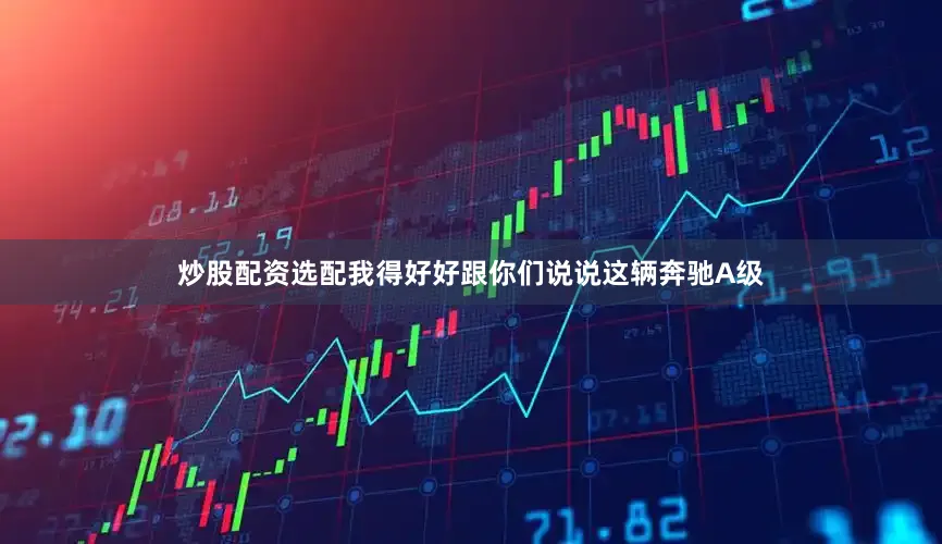 炒股配资选配我得好好跟你们说说这辆奔驰A级