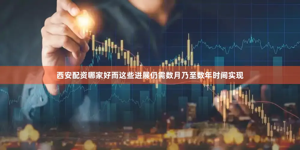 西安配资哪家好而这些进展仍需数月乃至数年时间实现