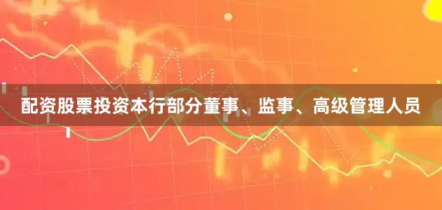 配资股票投资本行部分董事、监事、高级管理人员