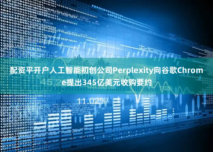 配资平开户人工智能初创公司Perplexity向谷歌Chrome提出345亿美元收购要约