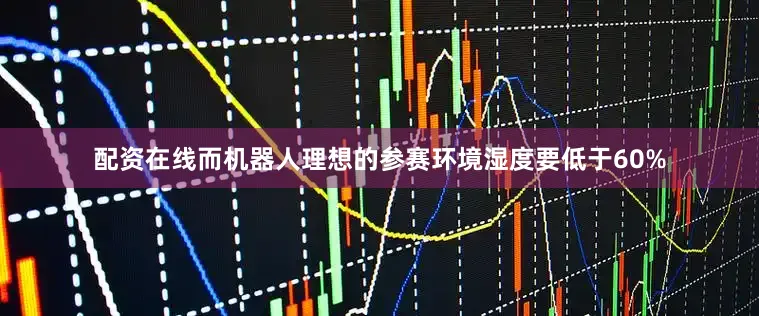 配资在线而机器人理想的参赛环境湿度要低于60%