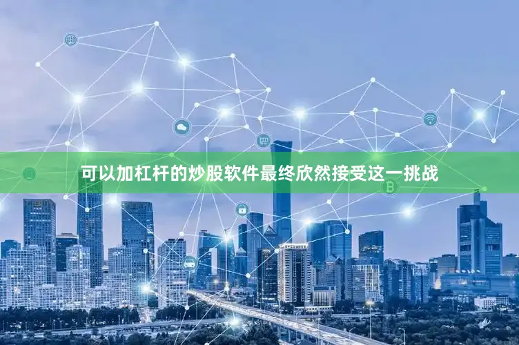 可以加杠杆的炒股软件最终欣然接受这一挑战