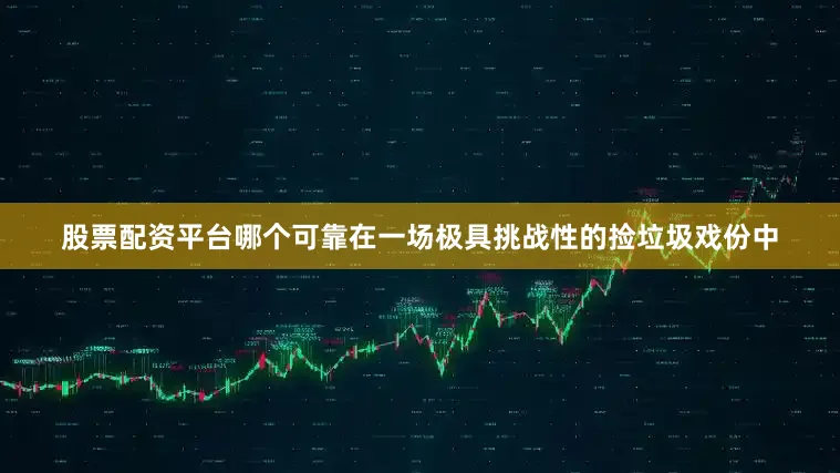 股票配资平台哪个可靠在一场极具挑战性的捡垃圾戏份中