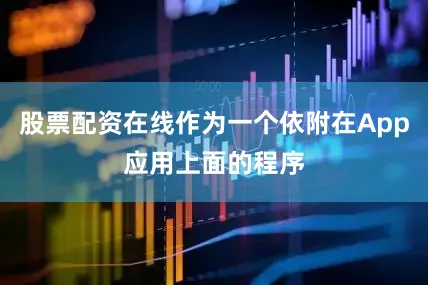 股票配资在线作为一个依附在App应用上面的程序