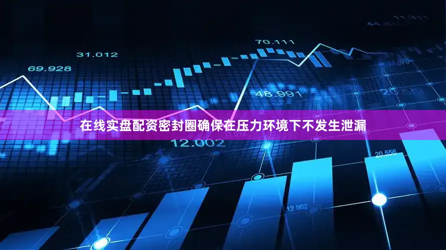 在线实盘配资密封圈确保在压力环境下不发生泄漏