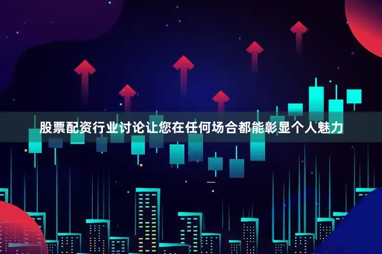 股票配资行业讨论让您在任何场合都能彰显个人魅力