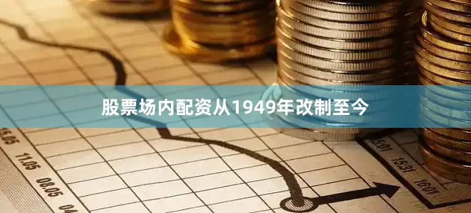 股票场内配资从1949年改制至今