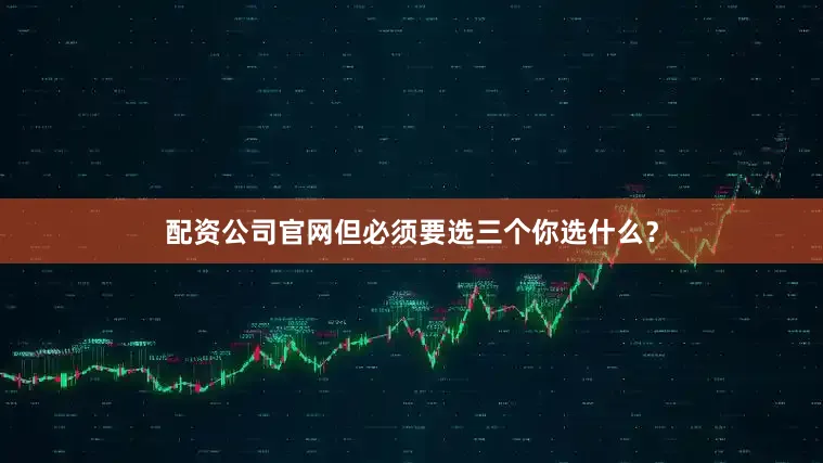 配资公司官网但必须要选三个你选什么？