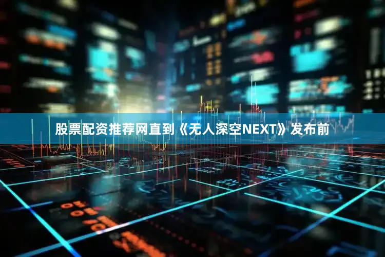 股票配资推荐网直到《无人深空NEXT》发布前