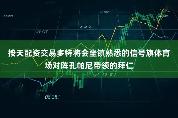 按天配资交易多特将会坐镇熟悉的信号旗体育场对阵孔帕尼带领的拜仁